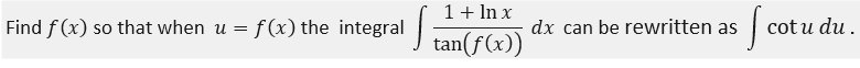 1+ In x
Find f (x) so that when u = f(x) the integral |
dx can be rewritten as
cot u du .
tan(ƒ(x))
