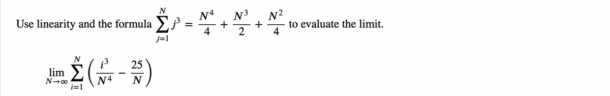 N
Use linearity and the formula Σ. .
=
N
Ž(-25)
N4 N
lim Σ
i=1
N4 N³
4
2
+
+
22|+
N²
4
to evaluate the limit.