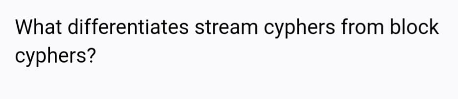 What differentiates stream cyphers from block
cyphers?
