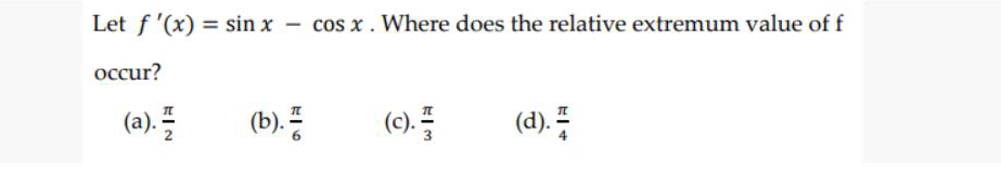 Let f '(x) = sin x - cos x. Where does the relative extremum value of f
occur?
(b)
(0).
(d) 푸
EIN
