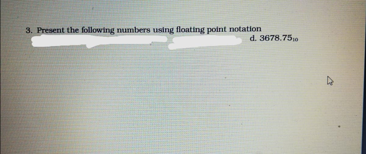 3. Present the following numbers using floating point notation
d. 3678.7510
