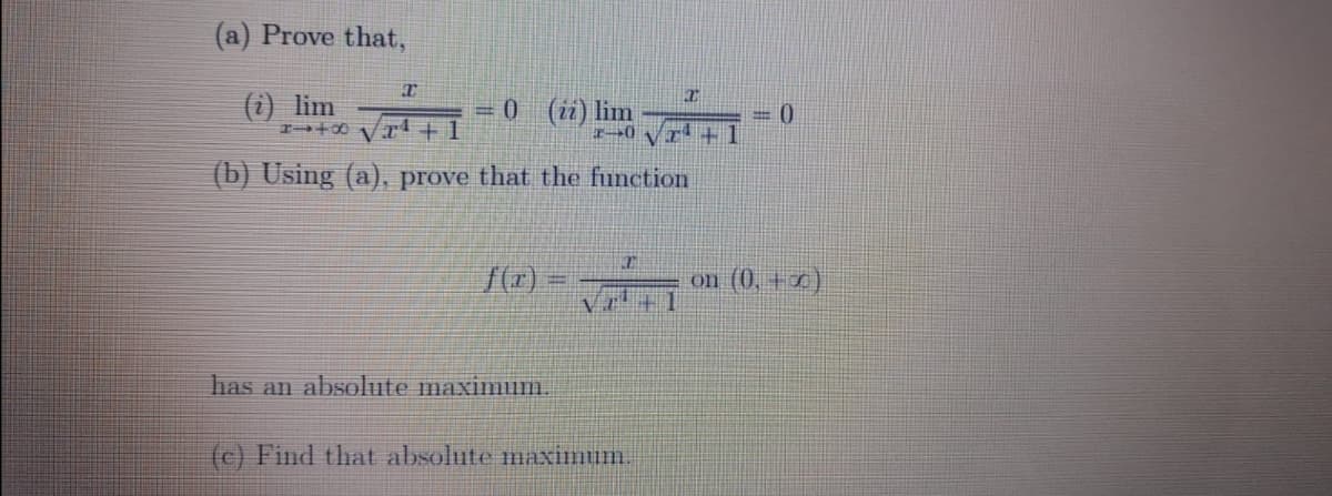 (a) Prove that,
(i) lim
= 0 (ii) lim
= (0
(b) Using (a), prove that the function
on (0, +x)
has an absolute maximum.
(c) Find that absolute maximum.
