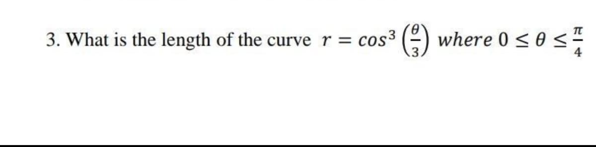 3. What is the length of the curve r =
cos3 (:)
where 0 <0 s
sos
