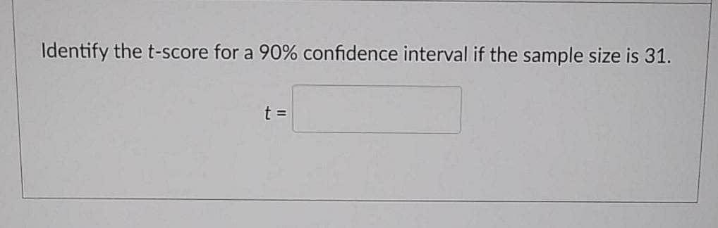 Identify the t-score for a 90% confidence interval if the sample size is 31.
t =

