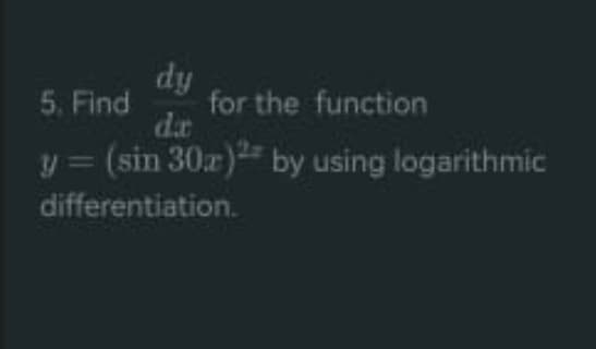 dy
5. Find
for the function
da
y = (sin 30x)2 by using logarithmic
differentiation.
