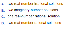 A. two real-number irrational solutions
B. two imaginary-number solutions
C. one real-number rational solution
D. two real-number rational solutions
