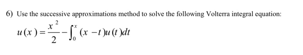 6) Use the successive approximations method to solve the following Volterra integral equation:
и (х):
2
-(x -t )u (t )dt
