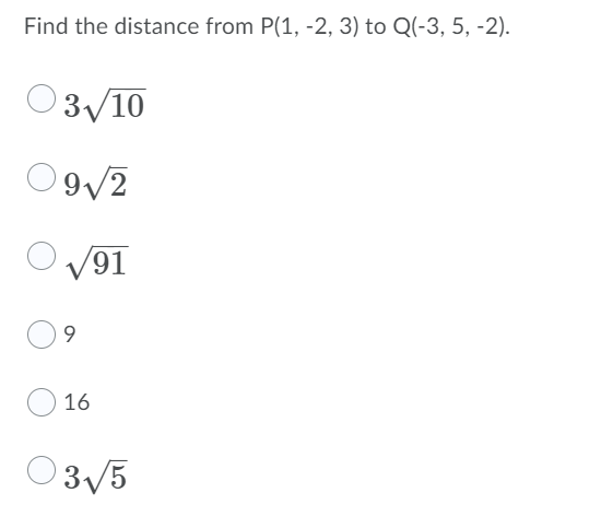 Find the distance from P(1, -2, 3) to Q(-3, 5, -2).
O3/10
9/2
V91
16
O3/5

