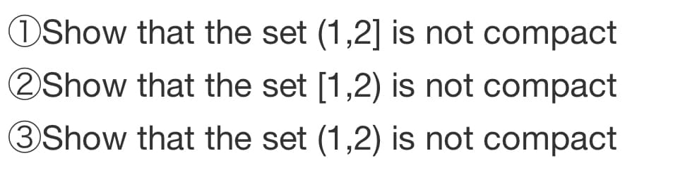 OShow that the set (1,2] is not compact
2 Show that the set [1,2) is not compact
3Show that the set (1,2) is not compact
