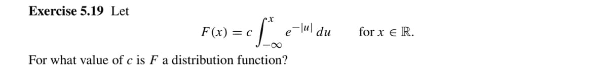 Exercise 5.19 Let
F (x) = c
du
for x e R.
For what value of c is F a distribution function?
