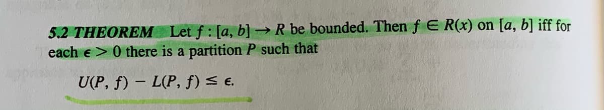 5.2 THEOREM
Let f: [a, b] → R be bounded. Then f E R(x) on [a, b] iff for
each e > 0 there is a partition P such that
U(P, f) – L(P, f) .
