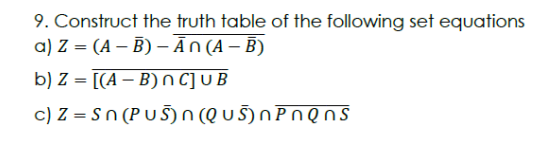 9. Construct the truth table of the following set equations
a) Z = (A - B) - An (A - B)
b) Z = [(A - B) n C] u B
c) Z = Sn (PUS) n (Qu5) n P n Q n s