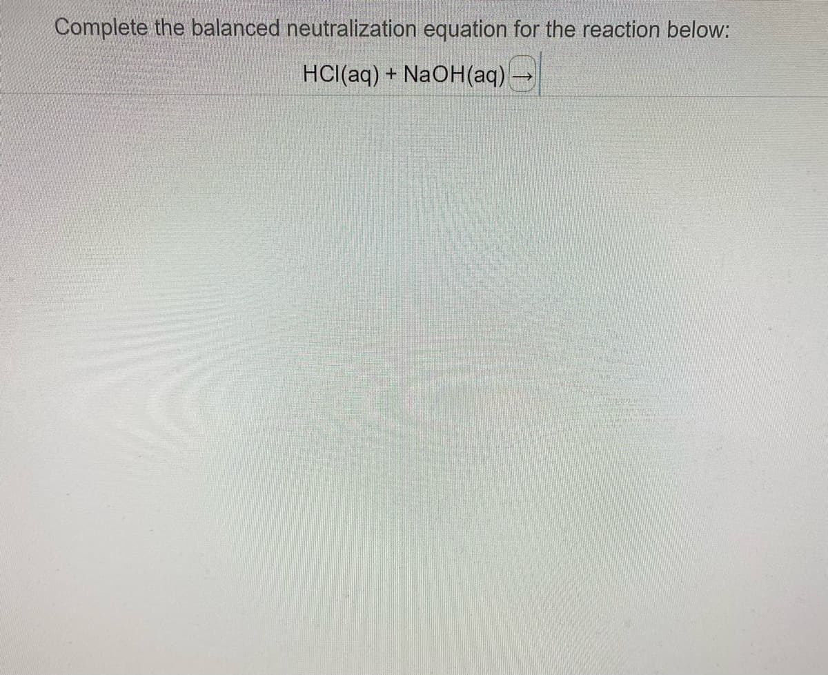 Complete the balanced neutralization equation for the reaction below:
HCl(aq) +
NaOH(aq)
