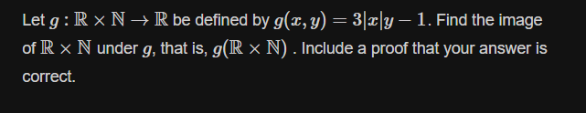 Let g : R × N → R be defined by g(x, y) = 3|x|y – 1. Find the image
of R x N under g, that is, g(R × N) . Include a proof that your answer is
correct.
