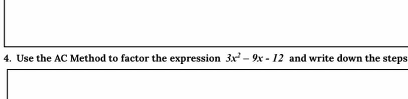 4. Use the AC Method to factor the expression 3x – 9x - 12 and write down the steps
