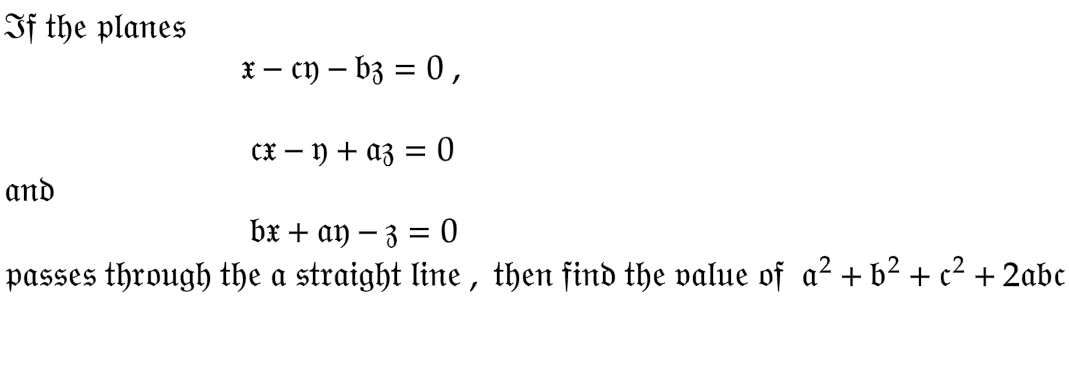 If the planes
x - cy - bz = 0,
cx - y) + az = 0
bx + ay − 3 = 0
passes through the a straight line, then find the value of a² + b² + c² + 2abc
and