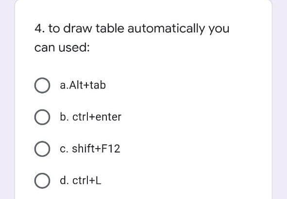 4. to draw table automatically you
can used:
a.Alt+tab
b. ctrl+enter
c. shift+F12
O d. ctrl+L
