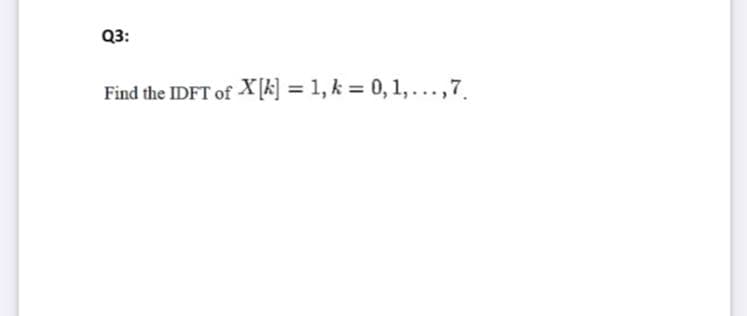 Q3:
Find the IDFT of X[k] = 1, k = 0, 1,...,7.
