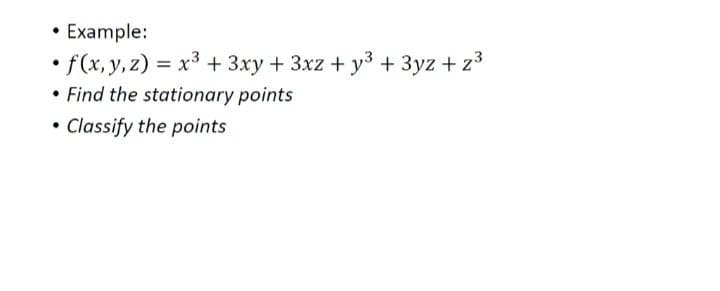 • Example:
f(x, y, z) = x³ + 3xy + 3xz+y³ + 3yz + z³
• Find the stationary points
• Classify the points