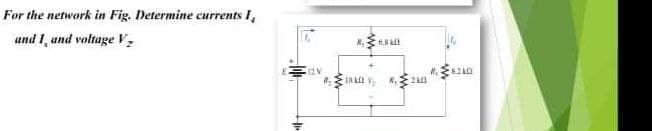 For the network in Fig. Determine currents I,
and I, and voltage V,
