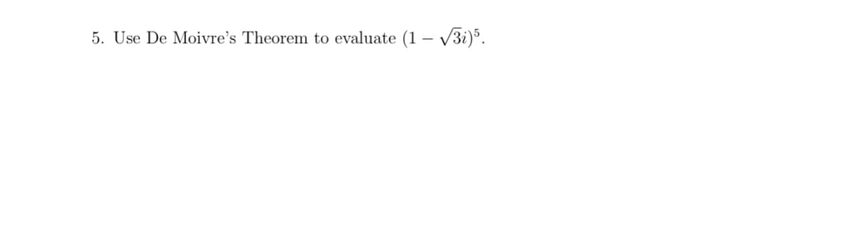 5. Use De Moivre's Theorem to evaluate (1 – V3i)5.
