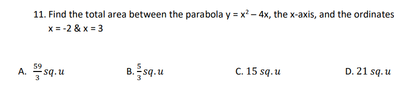 11. Find the total area between the parabola y = x? – 4x, the x-axis, and the ordinates
x = -2 & x = 3
A. sq.u
C. 15 sq.u
D. 21 sq. u
59
B. -sq.u
