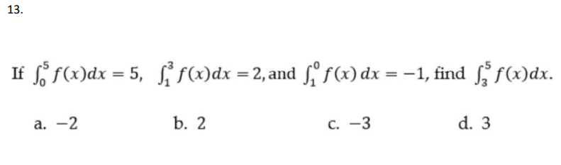 13.
S S(x)dx = 5, f(x)dx = 2, and f f(x) dx = -1, find f(x)dx.
If
%3D
а. —2
b. 2
С. —3
d. 3
