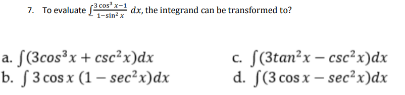 (3 cos³ x-1
7. To evaluate
dx, the integrand can be transformed to?
1-sin? x
a. [(3cos³x+ csc²x)dx
b. [ 3 cos x (1 – sec?x)dx
c. [(3tan²x – csc²x)dx
d. [(3 cos x – sec²x)dx
-

