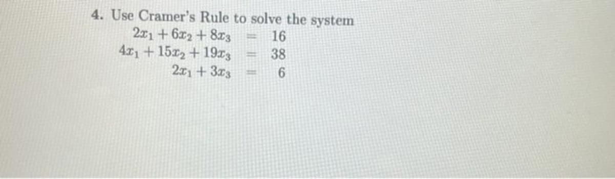 4. Use Cramer's Rule to solve the system
2x1 + 6x2 + 8T3
4x+15z2 + 19x3
2x1 + 3x3
16
38
6.
