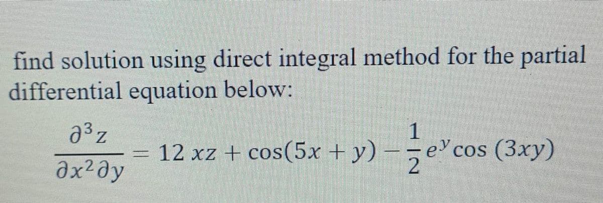 find solution using direct integral method for the partial
differential equation below:
1
a³z
Əx² ay
12 xz + cos(5x + y)
ecos (3xy)