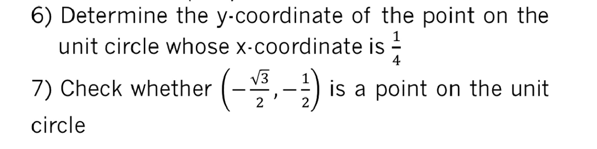 6) Determine the y-coordinate of the point on the
1
unit circle whose x-coordinate is
4
V3
7) Check whether (-,
is a point on the unit
circle
