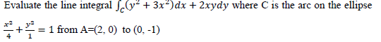 Evaluate the line integral
x2
32²
+ 1 from A=(2, 0) to (0, -1)
1
(y² + 3x²) dx + 2xydy where C is the arc on the ellipse