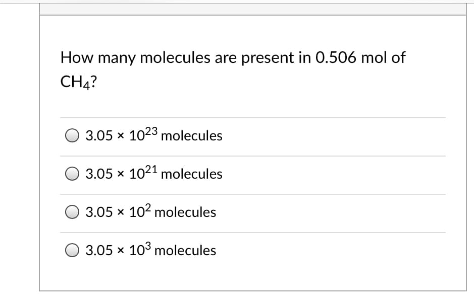 How many molecules are present in 0.506 mol of
CH4?
3.05 x 1023 molecules
3.05 x 1021 molecules
O 3.05 x 102 molecules
O 3.05 x 103 molecules
