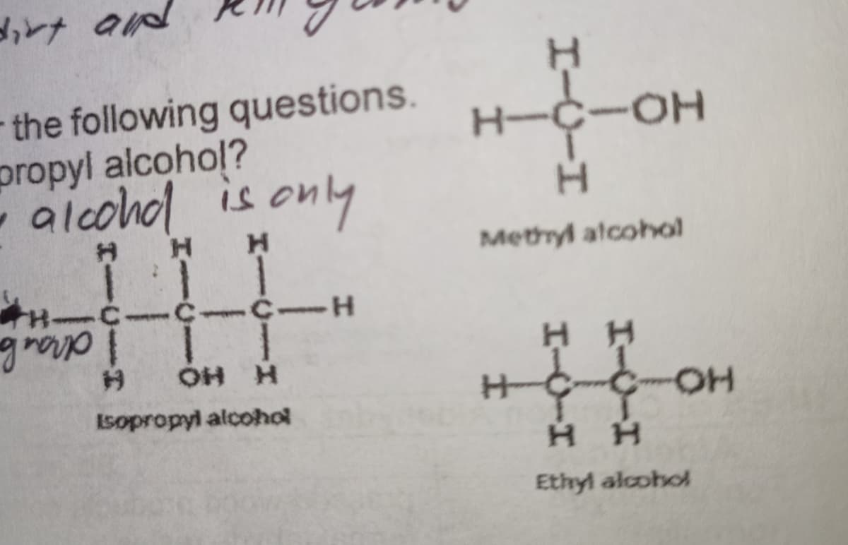 -the following questions.
propyl alcohol?
alcohol is ony
H-
-HO-
H.
Metryl atcohol
hud
H-
draala
H HO
Isopropyl alcohol
HC-C-OH
HO-
H H
Ethyl alcohol
I-YIH
