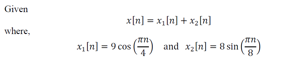 Given
x[n] = x1[n] + x2[n]
where,
x1 [n] = 9 cos
4
) and x2[n] = 8 sin
8
