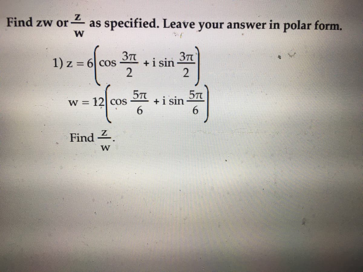 Find zw or4 as specified. Leave your answer in polar form.
37
1) z = 6 cos
+i sin
+i sin
6
W = 12] cOS
Find 2.
W
