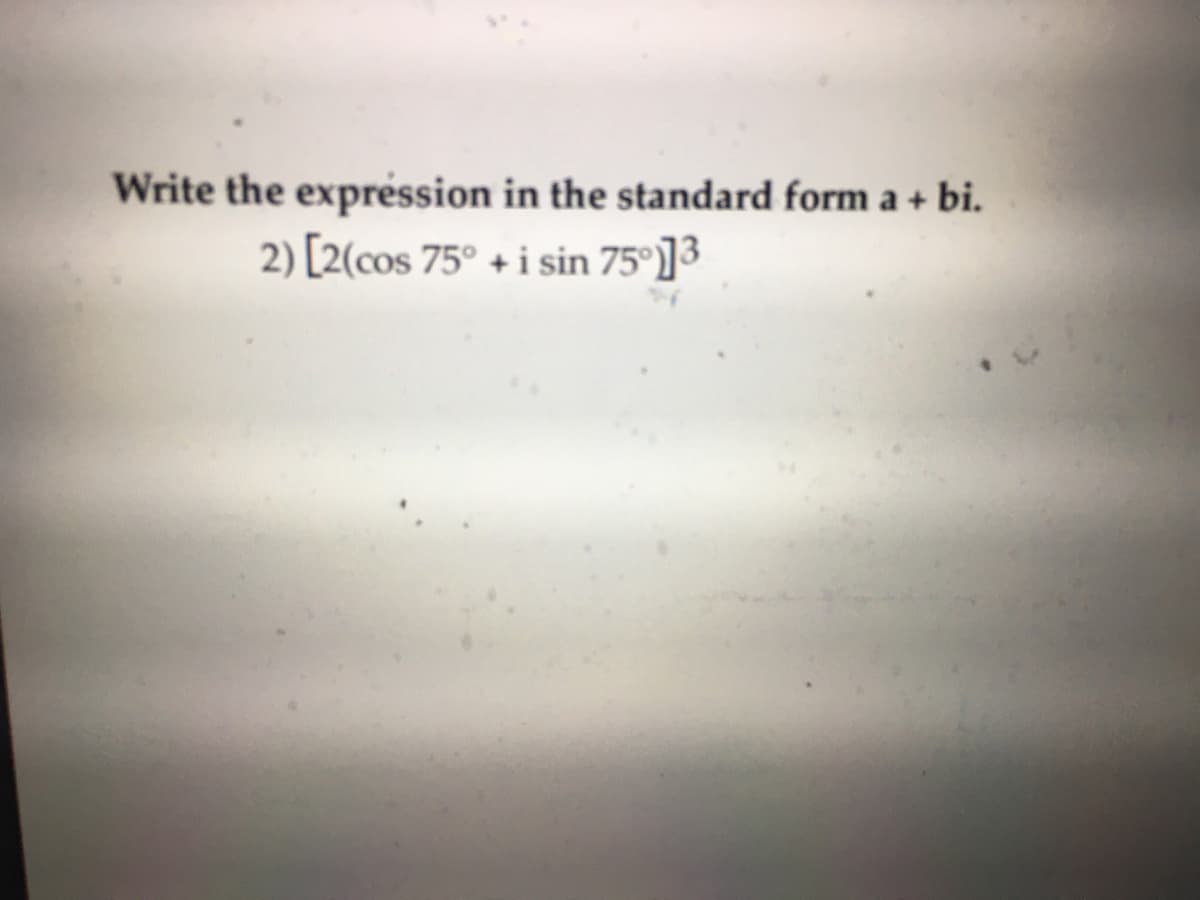 Write the expression in the standard form a + bi.
2) [2(cos 75° + i sin 75°]3
