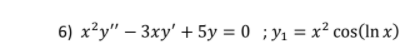 6) x²y" – 3xy' + 5y = 0 ;y1 = x² cos(In x)

