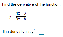 Find the derivative of the function.
4x - 3
y =
9x + 8
The derivative is y' =
%3D
