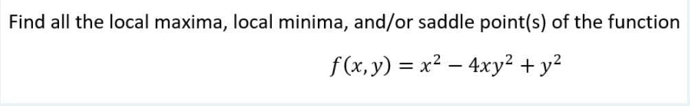 Find all the local maxima, local minima, and/or saddle point(s) of the function
f(x, y) = x? – 4xy? + y?

