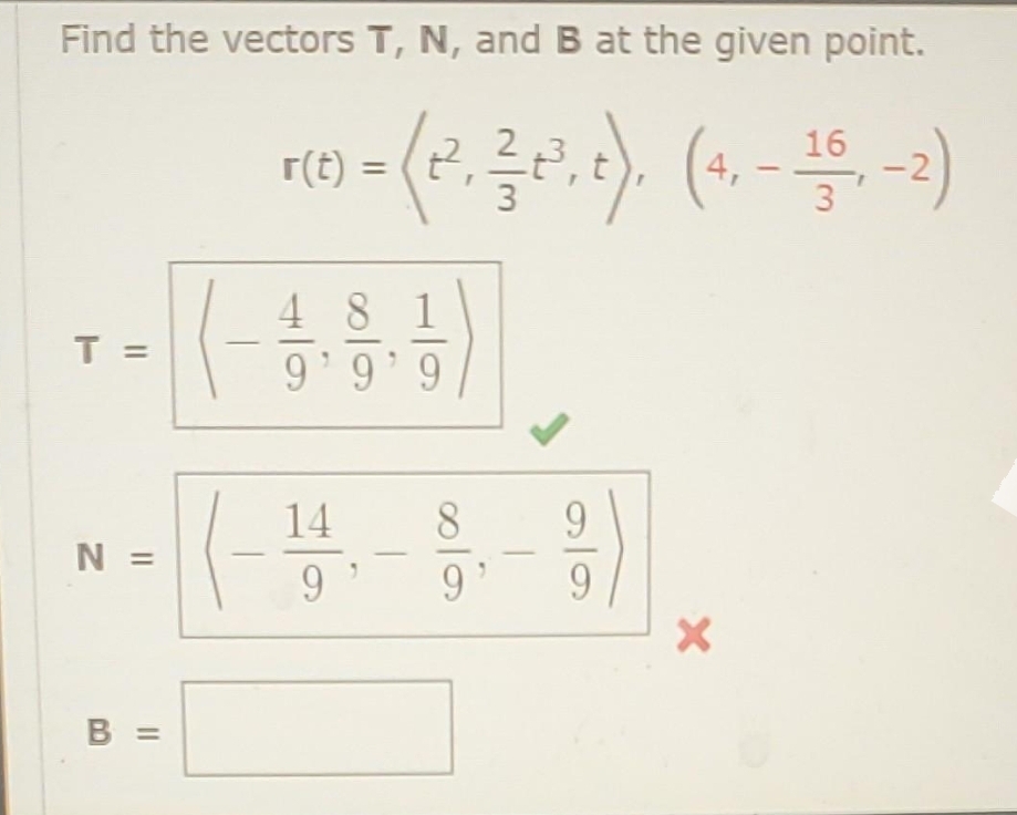 Find the vectors T, N, and B at the given point.
16
r(t)
) = (2, 룸,t), (4, - 10, -2)
T=
N =
B =
481
9'9'9
14
9
8
9
X