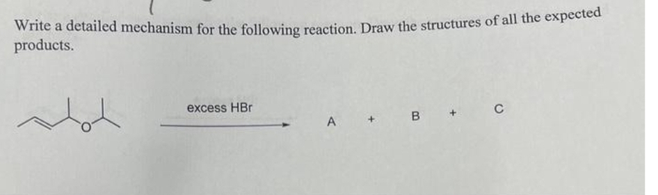 Write a detailed mechanism for the following reaction. Draw the structures of all the expected
products.
Hot
excess HBr
A
B
с
