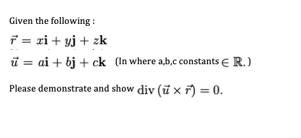 Given the following :
7 = xi + yj + zk
i = ai + bj + ck (In where a,b,c constants E R.)
Please demonstrate and show div (ũ x r) = 0.
