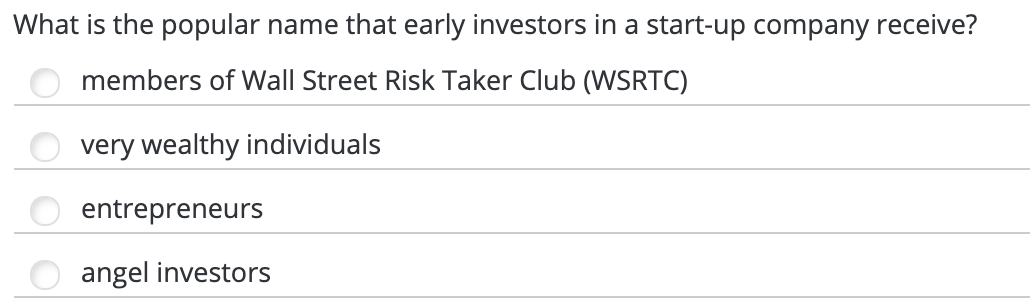 What is the popular name that early investors in a start-up company receive?
members of Wall Street Risk Taker Club (WSRTC)
very wealthy individuals
entrepreneurs
angel investors
