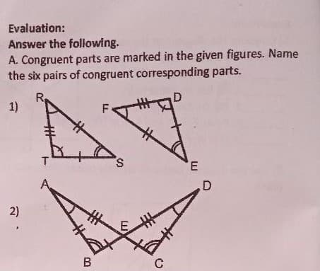 Evaluation:
Answer the following.
A. Congruent parts are marked in the given figures. Name
the six pairs of congruent corresponding parts.
R
1)
T
S.
2)
E
B
