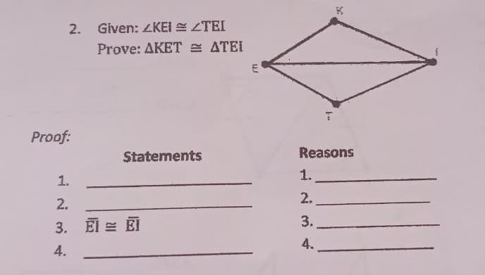 2. Given: LKEI E LTEI
Prove: AKET = ATEI
E
Proof:
Statements
Reasons
1.
1.
2.
2.
3. 团兰团
3.
4.
4.
