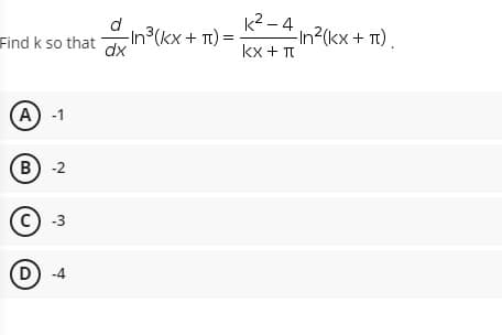 k2 – 4
-In²(kx + Tt) .
d
Find k so that
-In3(kx + Tt) =
dx
kx + T
A-1
(В) -2
(c) -3
(D) -4
