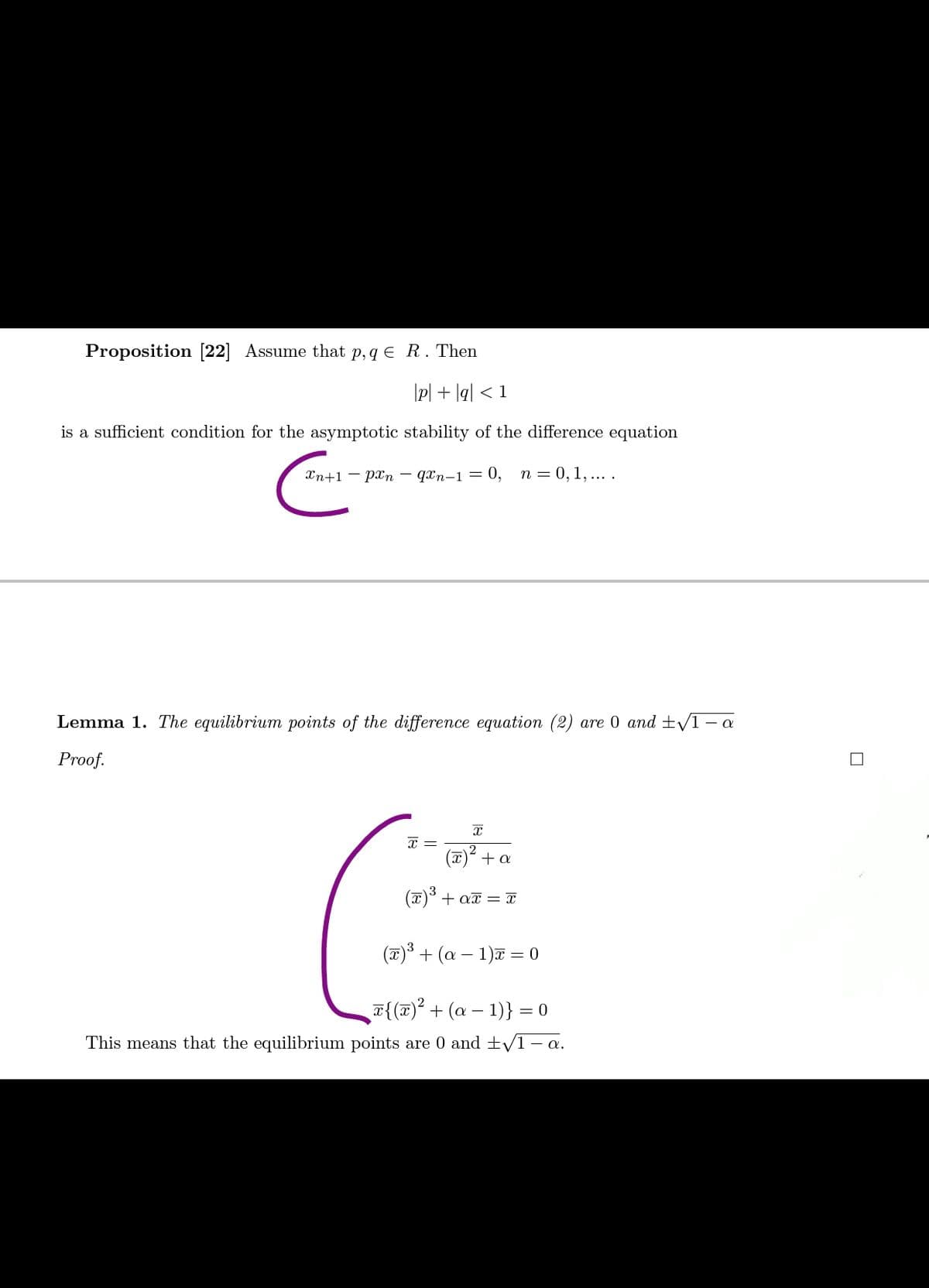 Proposition [22] Assume that p,q € R. Then
\p| + |q] < 1
is a sufficient condition for the asymptotic stability of the difference equation
Хn+1 — рап — qxn-1 — 0, п 3 0, 1,... .
Lemma 1. The equilibrium points of the difference equation (2) are 0 and ±/1- a
Proof.
(x)
+ a
(7)° + ax = X
(7) + (a – 1) = 0
7{(T) + (a – 1)} = 0
This means that the equilibrium points are 0 and ±/1 – a.
