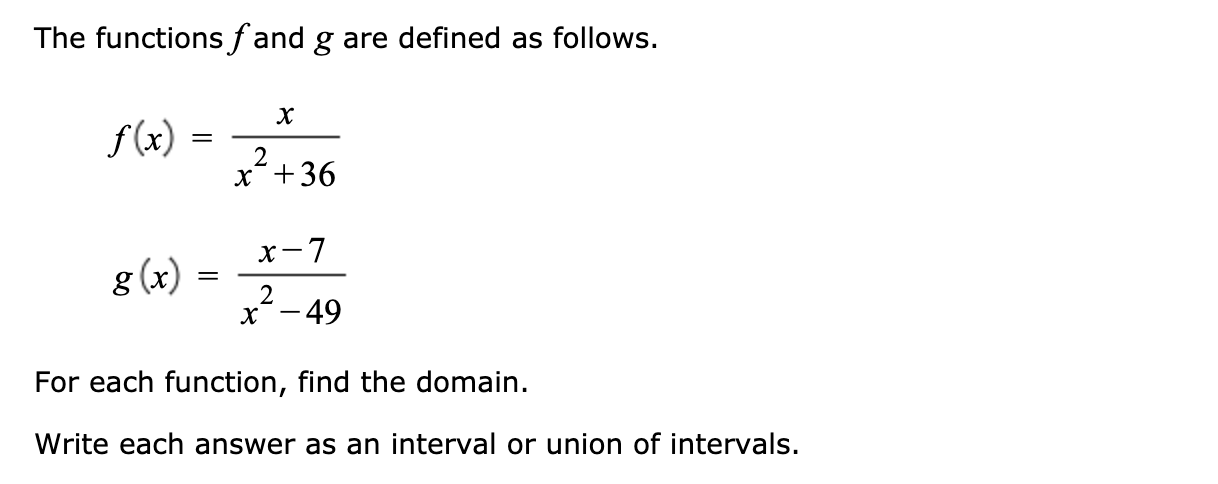 The functions f and g are defined as follows.
f (x) =
2
x¯+36
x-7
g (x)
x´-49
|
For each function, find the domain.
