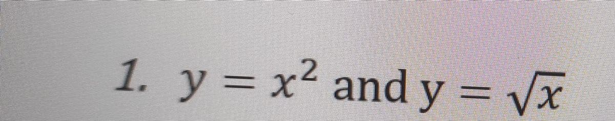1. y = x2 and y = Vx
x²
